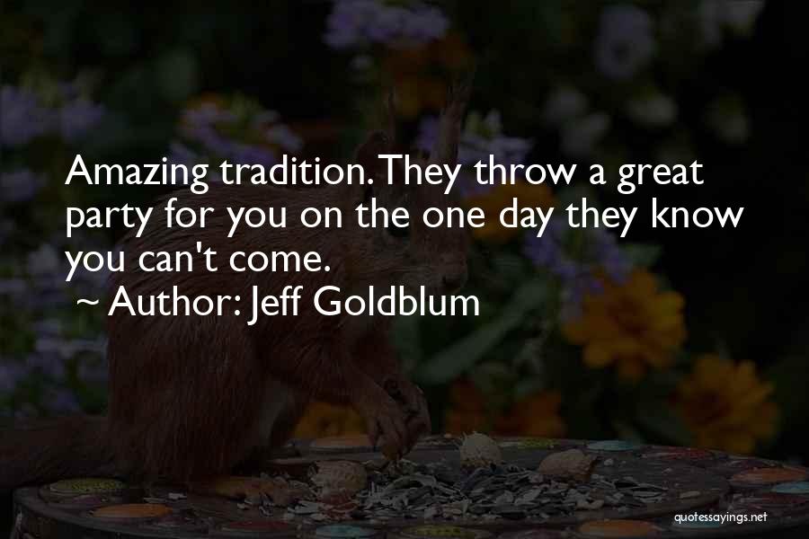 Jeff Goldblum Quotes: Amazing Tradition. They Throw A Great Party For You On The One Day They Know You Can't Come.