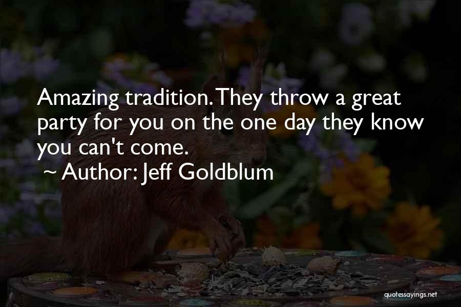 Jeff Goldblum Quotes: Amazing Tradition. They Throw A Great Party For You On The One Day They Know You Can't Come.