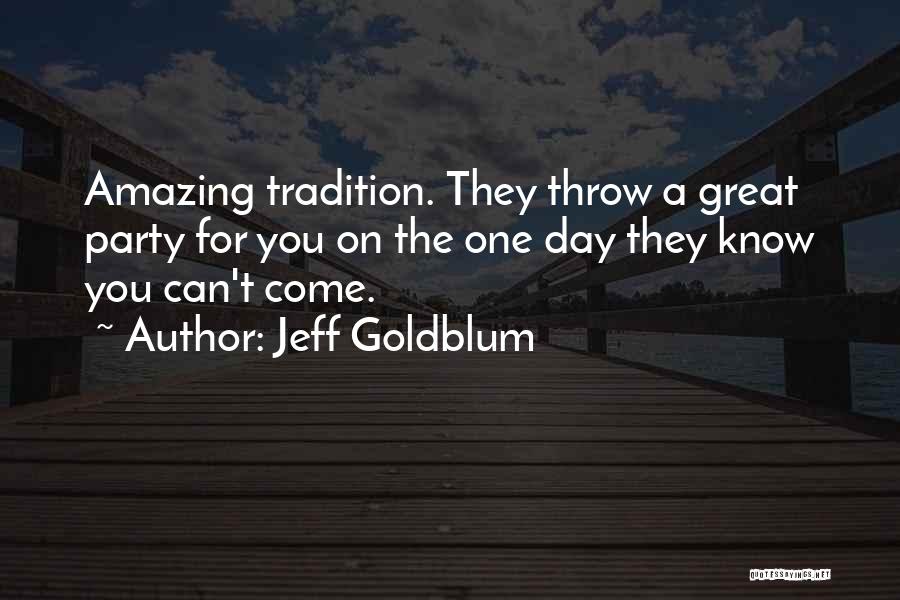 Jeff Goldblum Quotes: Amazing Tradition. They Throw A Great Party For You On The One Day They Know You Can't Come.