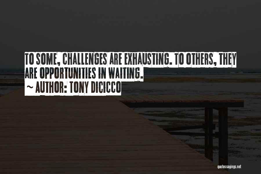 Tony DiCicco Quotes: To Some, Challenges Are Exhausting. To Others, They Are Opportunities In Waiting.