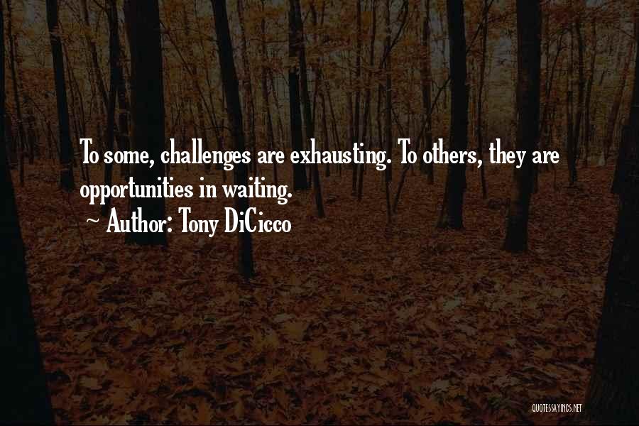 Tony DiCicco Quotes: To Some, Challenges Are Exhausting. To Others, They Are Opportunities In Waiting.