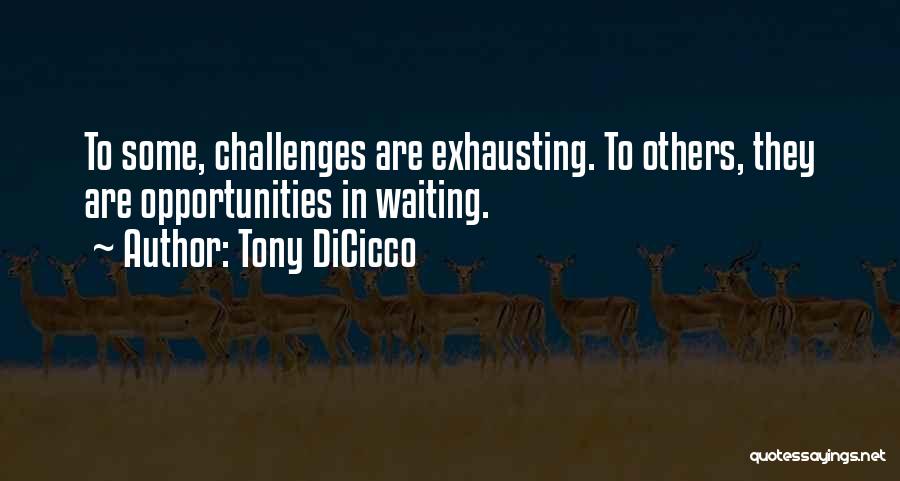 Tony DiCicco Quotes: To Some, Challenges Are Exhausting. To Others, They Are Opportunities In Waiting.