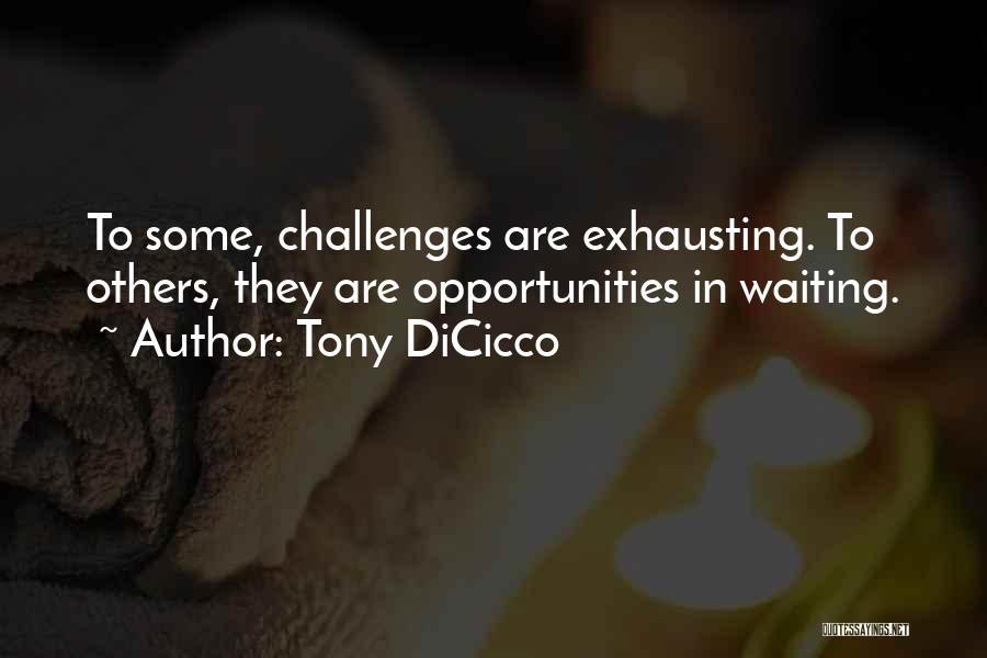 Tony DiCicco Quotes: To Some, Challenges Are Exhausting. To Others, They Are Opportunities In Waiting.