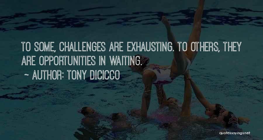 Tony DiCicco Quotes: To Some, Challenges Are Exhausting. To Others, They Are Opportunities In Waiting.