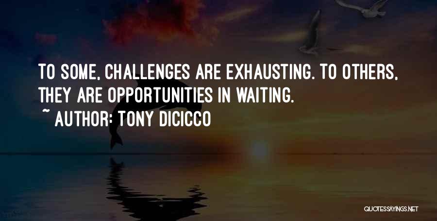 Tony DiCicco Quotes: To Some, Challenges Are Exhausting. To Others, They Are Opportunities In Waiting.