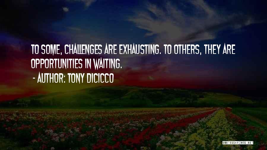 Tony DiCicco Quotes: To Some, Challenges Are Exhausting. To Others, They Are Opportunities In Waiting.