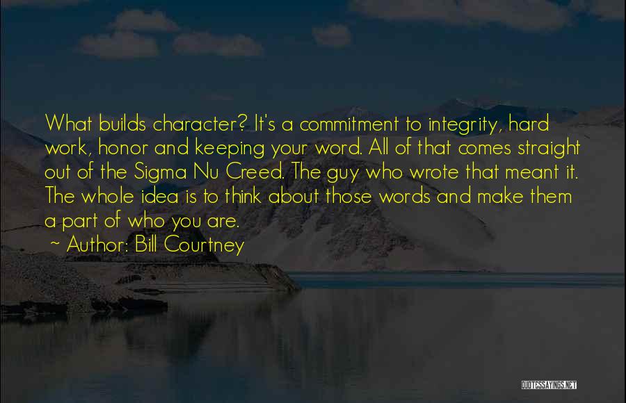 Bill Courtney Quotes: What Builds Character? It's A Commitment To Integrity, Hard Work, Honor And Keeping Your Word. All Of That Comes Straight