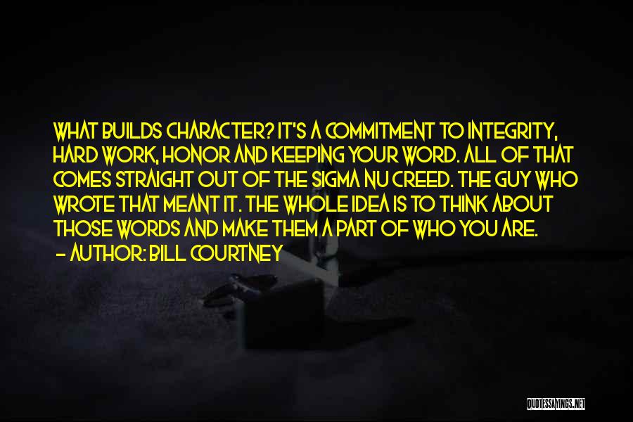 Bill Courtney Quotes: What Builds Character? It's A Commitment To Integrity, Hard Work, Honor And Keeping Your Word. All Of That Comes Straight