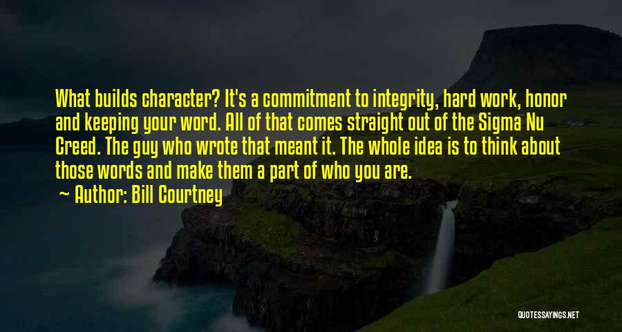 Bill Courtney Quotes: What Builds Character? It's A Commitment To Integrity, Hard Work, Honor And Keeping Your Word. All Of That Comes Straight