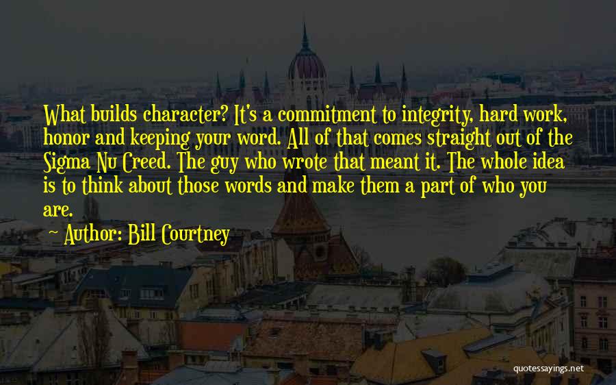 Bill Courtney Quotes: What Builds Character? It's A Commitment To Integrity, Hard Work, Honor And Keeping Your Word. All Of That Comes Straight