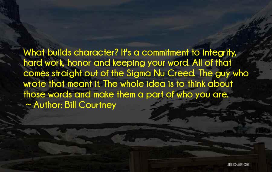 Bill Courtney Quotes: What Builds Character? It's A Commitment To Integrity, Hard Work, Honor And Keeping Your Word. All Of That Comes Straight