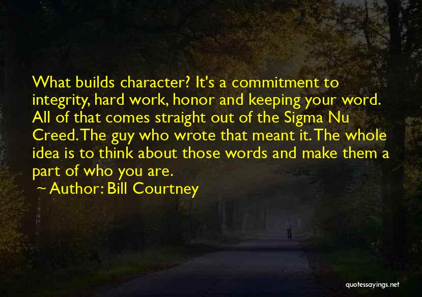 Bill Courtney Quotes: What Builds Character? It's A Commitment To Integrity, Hard Work, Honor And Keeping Your Word. All Of That Comes Straight