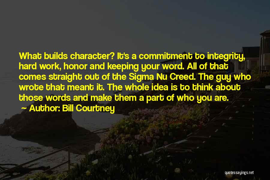Bill Courtney Quotes: What Builds Character? It's A Commitment To Integrity, Hard Work, Honor And Keeping Your Word. All Of That Comes Straight