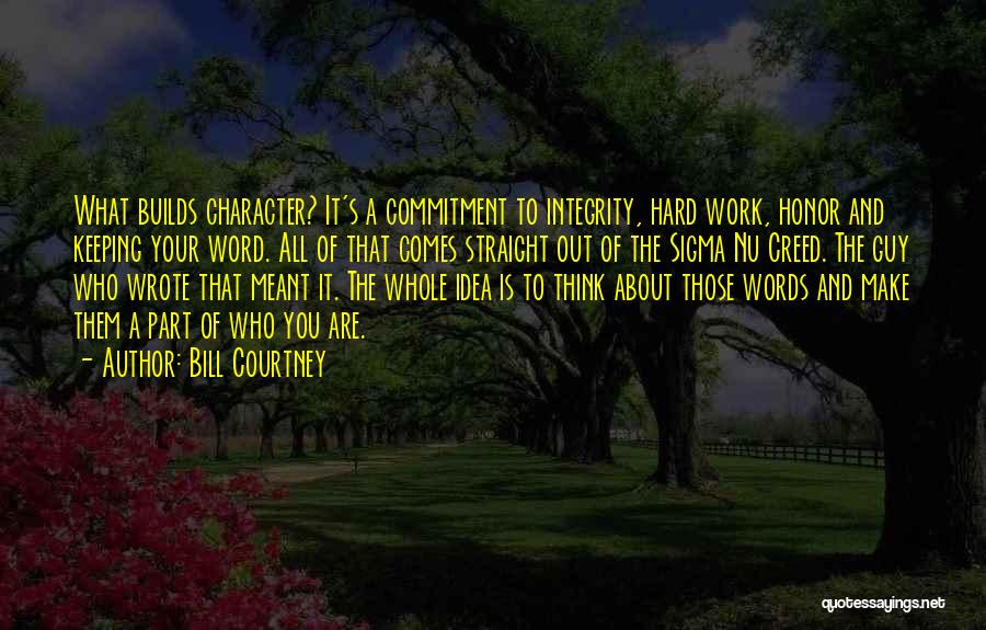 Bill Courtney Quotes: What Builds Character? It's A Commitment To Integrity, Hard Work, Honor And Keeping Your Word. All Of That Comes Straight