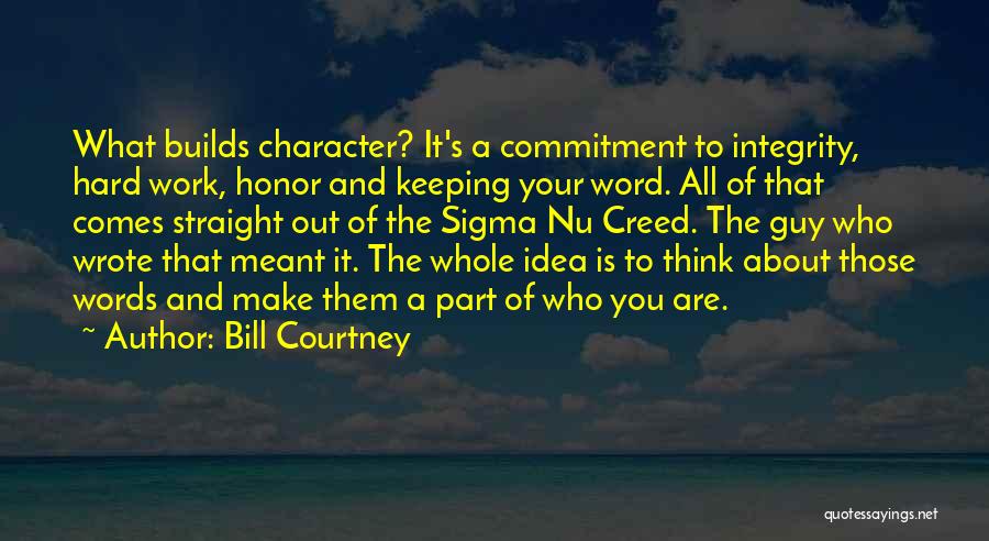 Bill Courtney Quotes: What Builds Character? It's A Commitment To Integrity, Hard Work, Honor And Keeping Your Word. All Of That Comes Straight