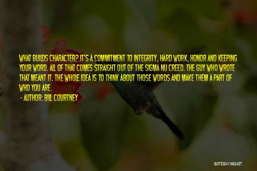 Bill Courtney Quotes: What Builds Character? It's A Commitment To Integrity, Hard Work, Honor And Keeping Your Word. All Of That Comes Straight