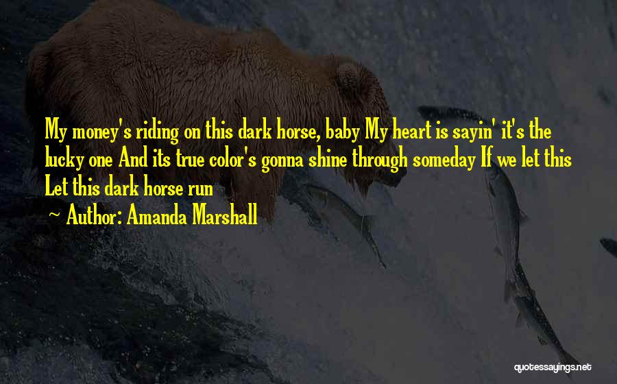 Amanda Marshall Quotes: My Money's Riding On This Dark Horse, Baby My Heart Is Sayin' It's The Lucky One And Its True Color's
