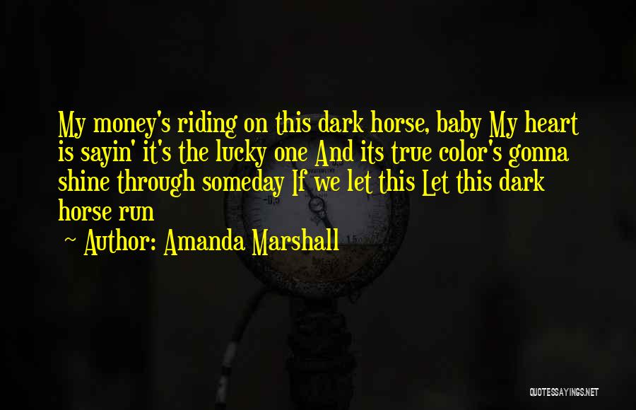 Amanda Marshall Quotes: My Money's Riding On This Dark Horse, Baby My Heart Is Sayin' It's The Lucky One And Its True Color's