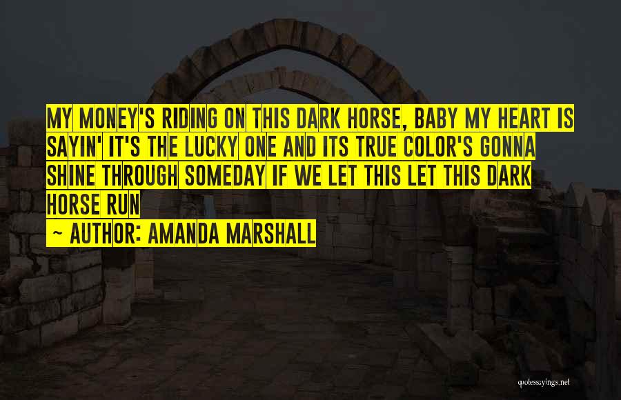 Amanda Marshall Quotes: My Money's Riding On This Dark Horse, Baby My Heart Is Sayin' It's The Lucky One And Its True Color's