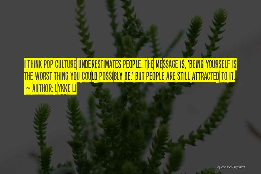 Lykke Li Quotes: I Think Pop Culture Underestimates People. The Message Is, 'being Yourself Is The Worst Thing You Could Possibly Be.' But