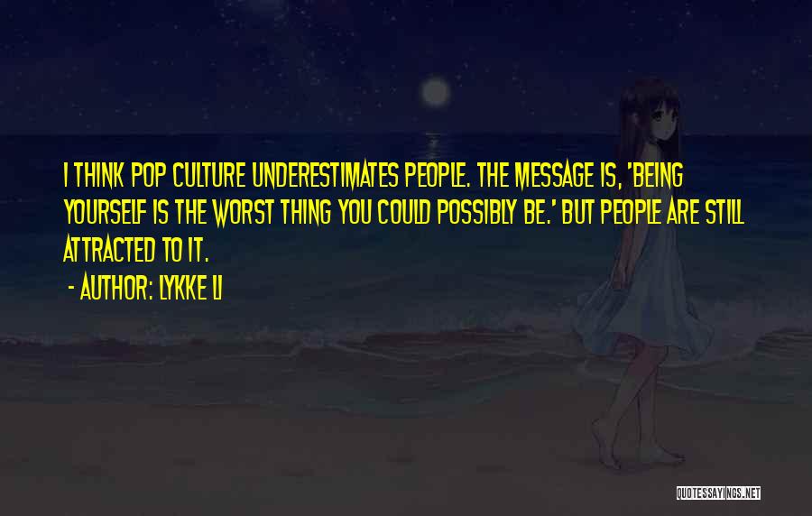 Lykke Li Quotes: I Think Pop Culture Underestimates People. The Message Is, 'being Yourself Is The Worst Thing You Could Possibly Be.' But