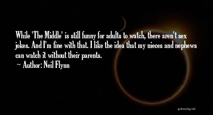 Neil Flynn Quotes: While 'the Middle' Is Still Funny For Adults To Watch, There Aren't Sex Jokes. And I'm Fine With That. I