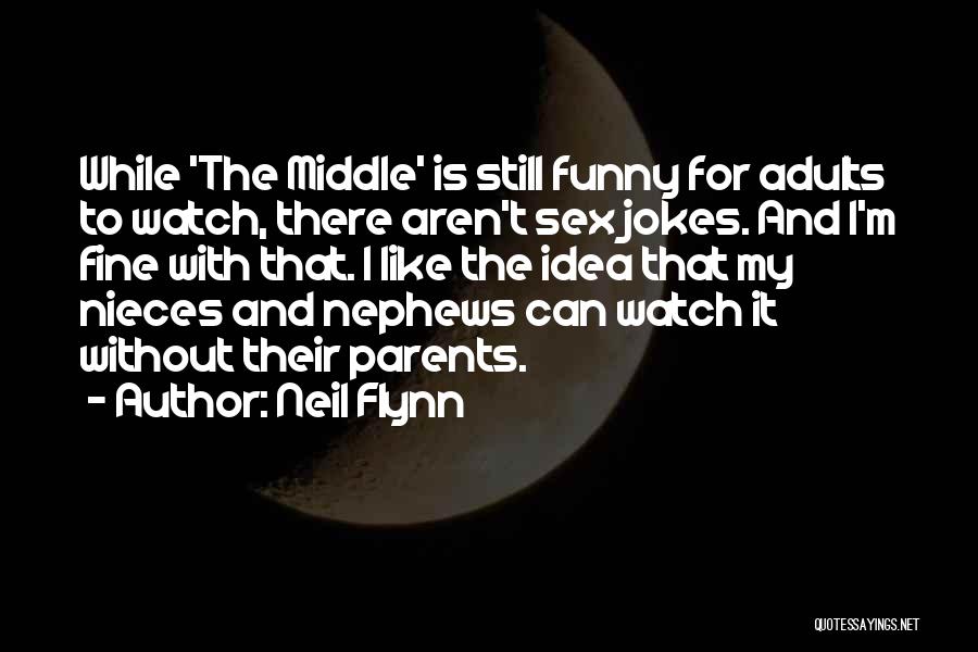 Neil Flynn Quotes: While 'the Middle' Is Still Funny For Adults To Watch, There Aren't Sex Jokes. And I'm Fine With That. I