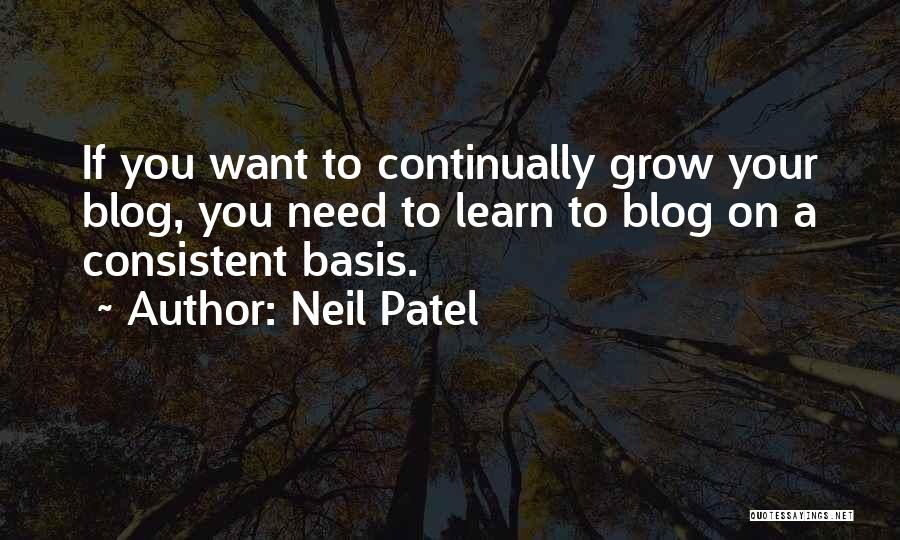 Neil Patel Quotes: If You Want To Continually Grow Your Blog, You Need To Learn To Blog On A Consistent Basis.