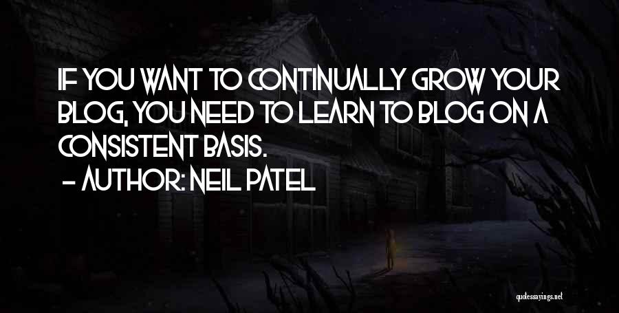 Neil Patel Quotes: If You Want To Continually Grow Your Blog, You Need To Learn To Blog On A Consistent Basis.