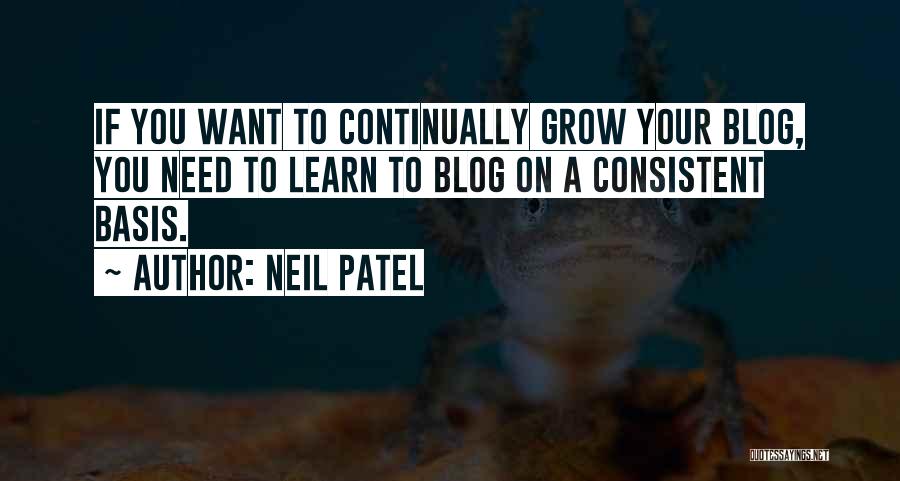 Neil Patel Quotes: If You Want To Continually Grow Your Blog, You Need To Learn To Blog On A Consistent Basis.