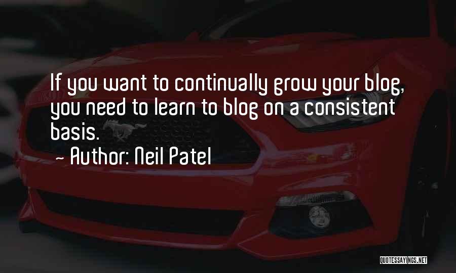 Neil Patel Quotes: If You Want To Continually Grow Your Blog, You Need To Learn To Blog On A Consistent Basis.