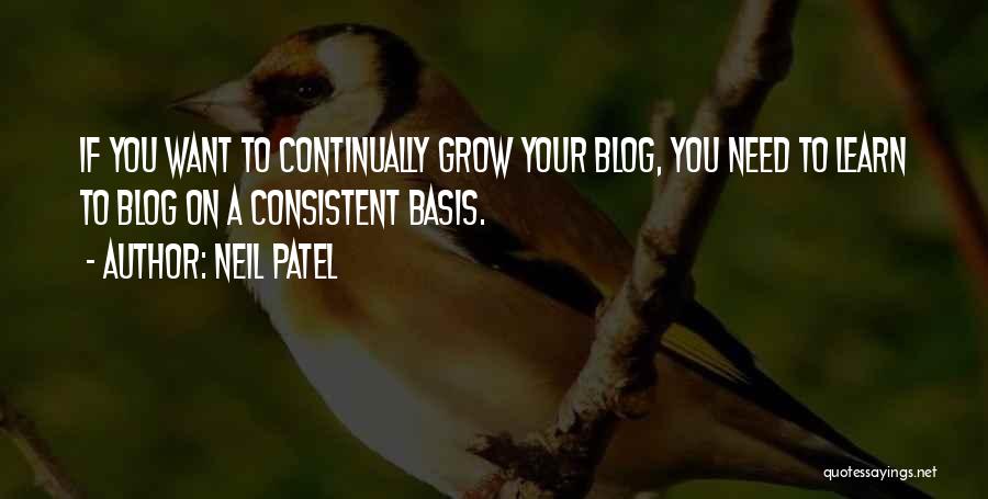 Neil Patel Quotes: If You Want To Continually Grow Your Blog, You Need To Learn To Blog On A Consistent Basis.