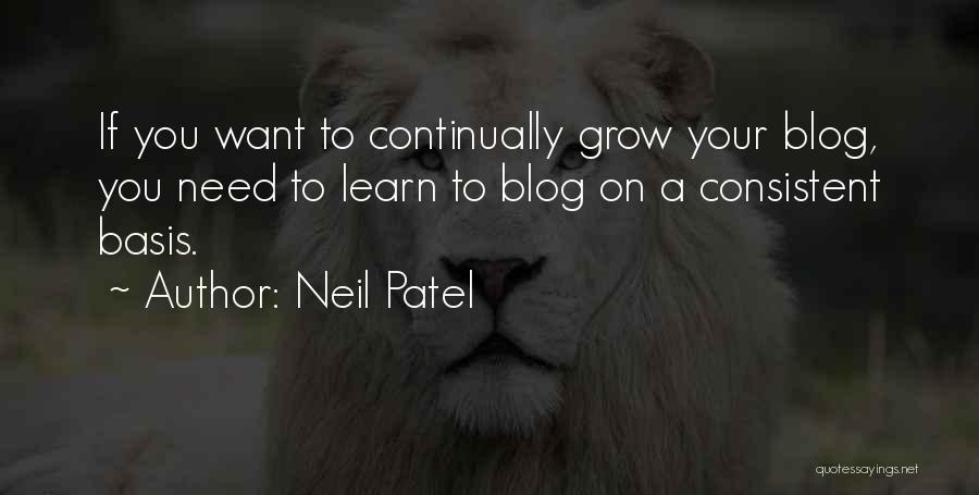 Neil Patel Quotes: If You Want To Continually Grow Your Blog, You Need To Learn To Blog On A Consistent Basis.