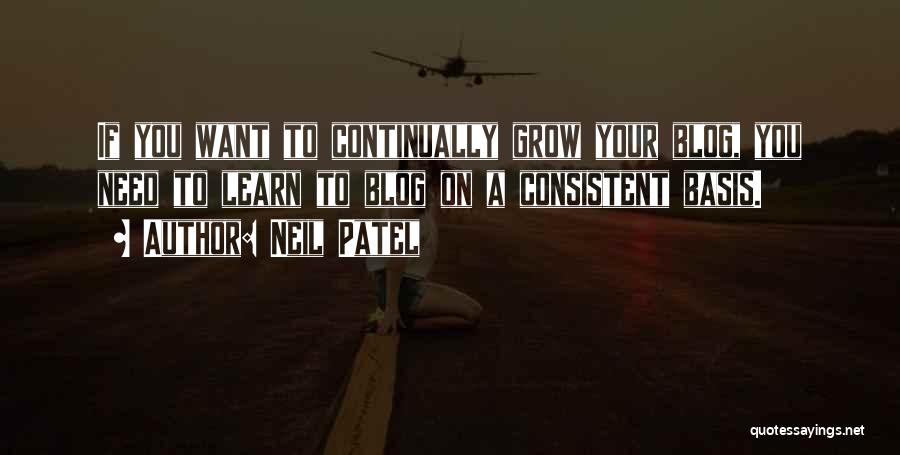 Neil Patel Quotes: If You Want To Continually Grow Your Blog, You Need To Learn To Blog On A Consistent Basis.