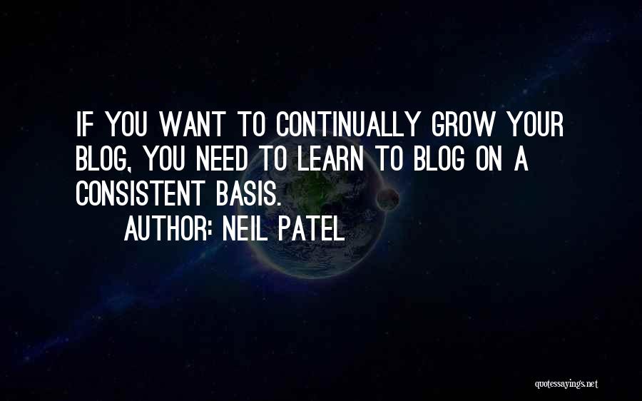 Neil Patel Quotes: If You Want To Continually Grow Your Blog, You Need To Learn To Blog On A Consistent Basis.