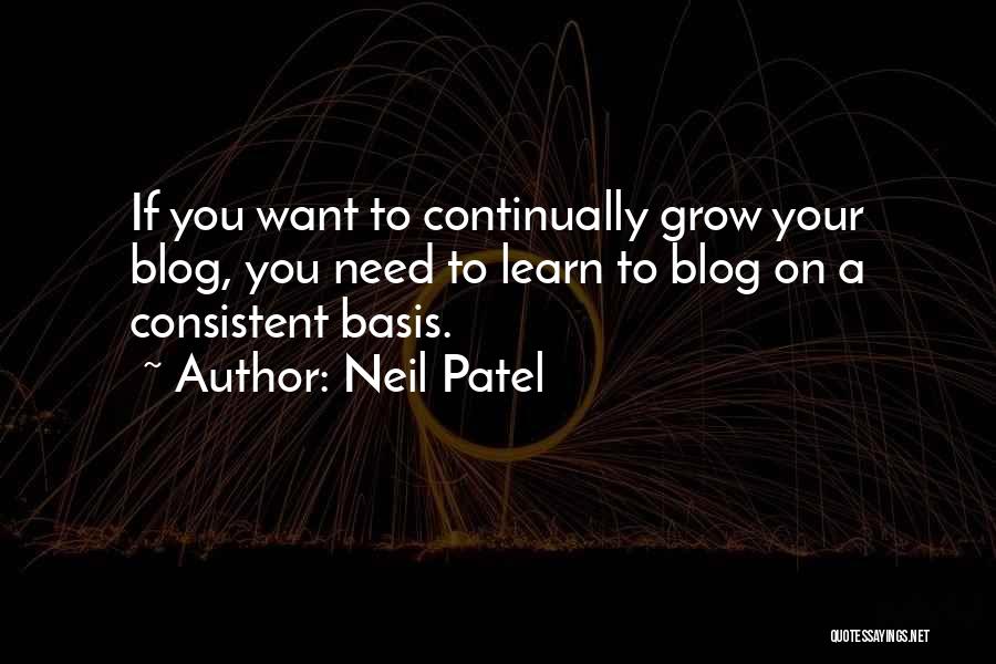 Neil Patel Quotes: If You Want To Continually Grow Your Blog, You Need To Learn To Blog On A Consistent Basis.