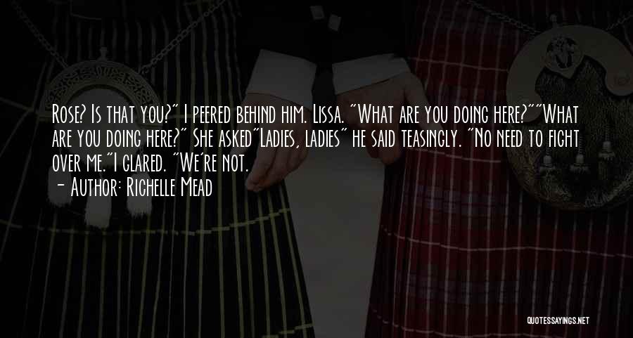 Richelle Mead Quotes: Rose? Is That You? I Peered Behind Him. Lissa. What Are You Doing Here?what Are You Doing Here? She Askedladies,