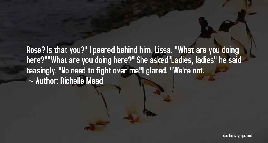 Richelle Mead Quotes: Rose? Is That You? I Peered Behind Him. Lissa. What Are You Doing Here?what Are You Doing Here? She Askedladies,