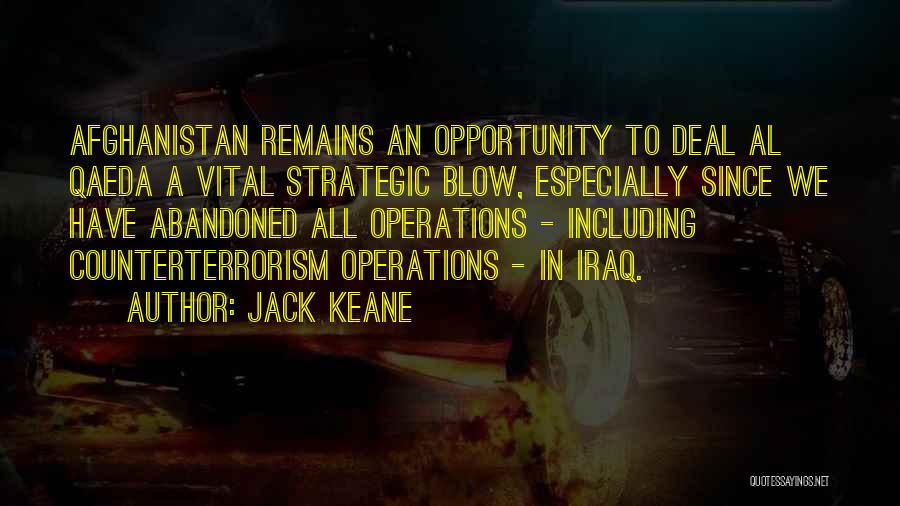 Jack Keane Quotes: Afghanistan Remains An Opportunity To Deal Al Qaeda A Vital Strategic Blow, Especially Since We Have Abandoned All Operations -