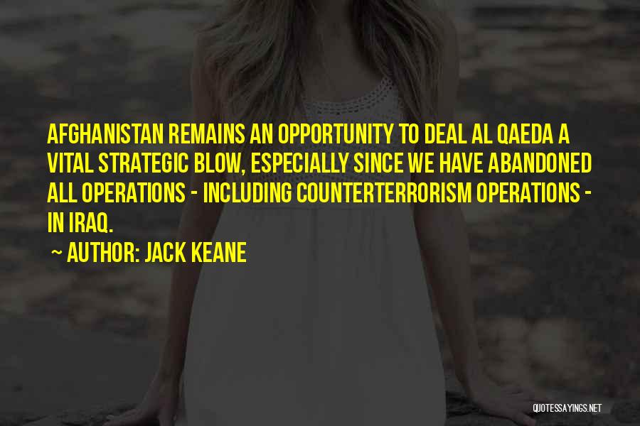 Jack Keane Quotes: Afghanistan Remains An Opportunity To Deal Al Qaeda A Vital Strategic Blow, Especially Since We Have Abandoned All Operations -