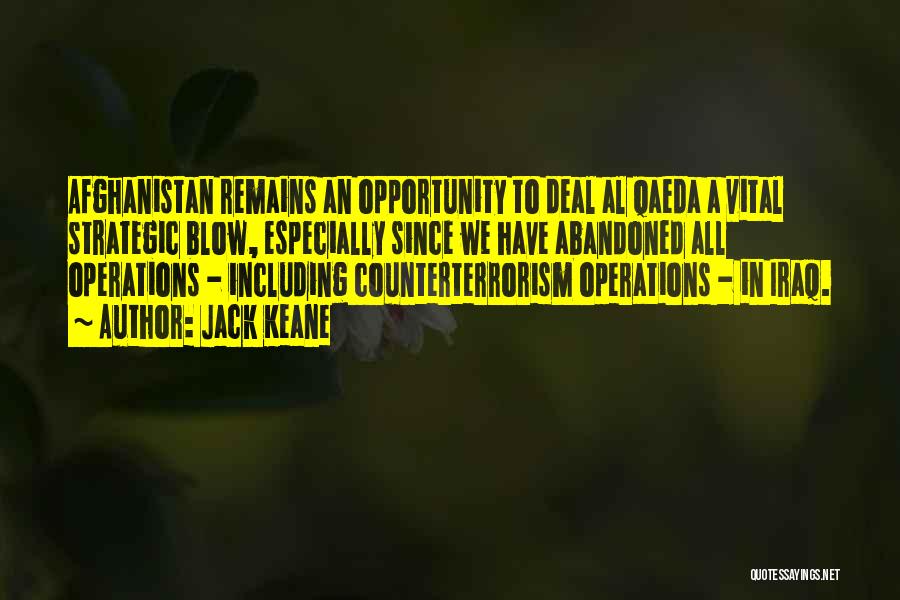 Jack Keane Quotes: Afghanistan Remains An Opportunity To Deal Al Qaeda A Vital Strategic Blow, Especially Since We Have Abandoned All Operations -