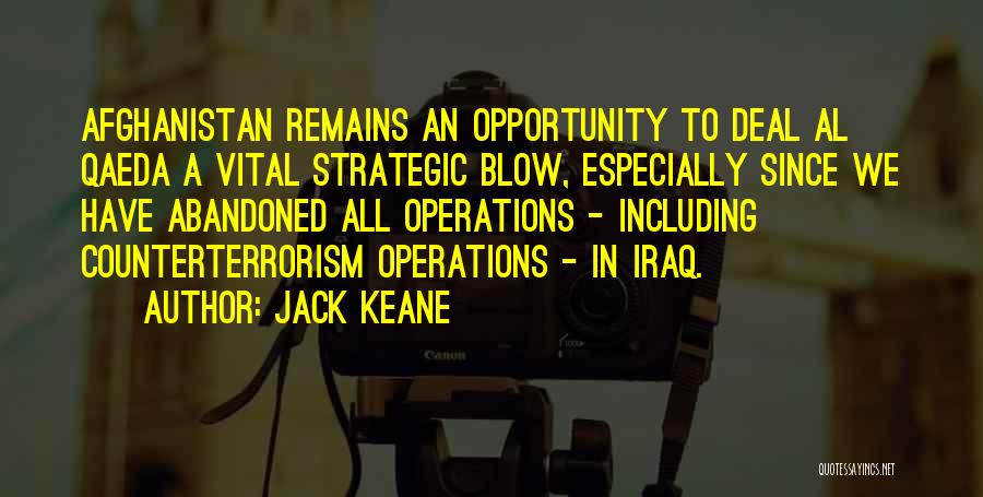 Jack Keane Quotes: Afghanistan Remains An Opportunity To Deal Al Qaeda A Vital Strategic Blow, Especially Since We Have Abandoned All Operations -