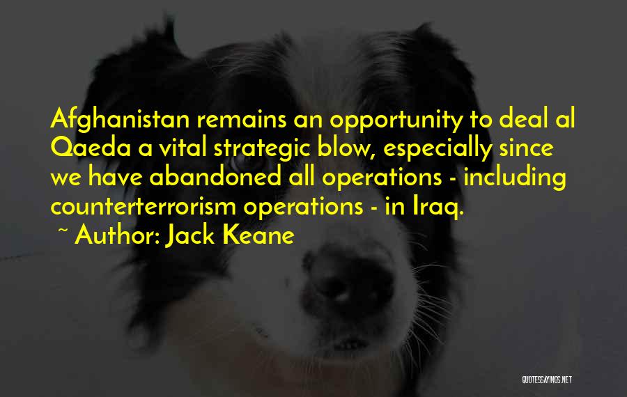 Jack Keane Quotes: Afghanistan Remains An Opportunity To Deal Al Qaeda A Vital Strategic Blow, Especially Since We Have Abandoned All Operations -