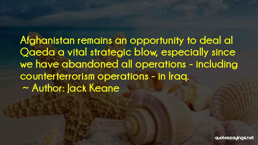 Jack Keane Quotes: Afghanistan Remains An Opportunity To Deal Al Qaeda A Vital Strategic Blow, Especially Since We Have Abandoned All Operations -