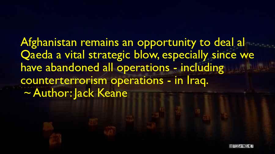 Jack Keane Quotes: Afghanistan Remains An Opportunity To Deal Al Qaeda A Vital Strategic Blow, Especially Since We Have Abandoned All Operations -