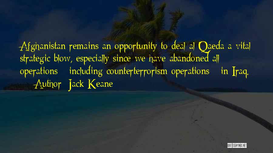 Jack Keane Quotes: Afghanistan Remains An Opportunity To Deal Al Qaeda A Vital Strategic Blow, Especially Since We Have Abandoned All Operations -