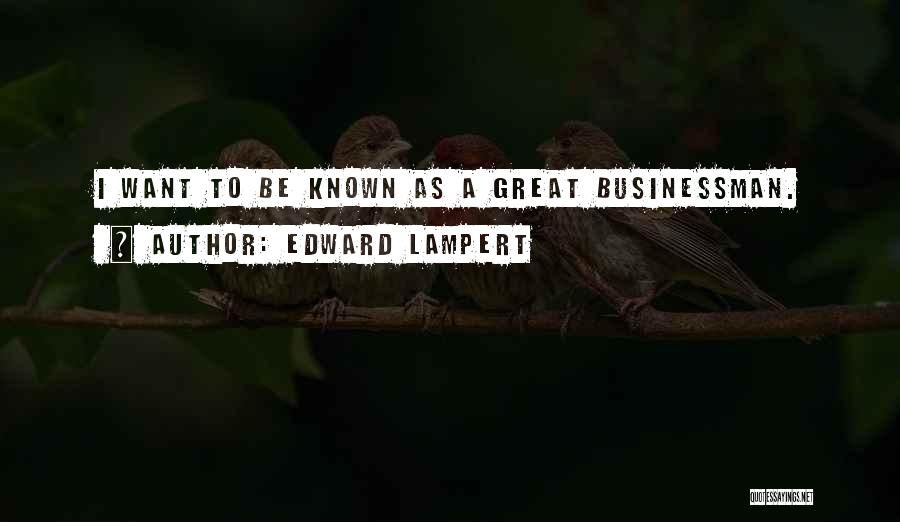 Edward Lampert Quotes: I Want To Be Known As A Great Businessman.