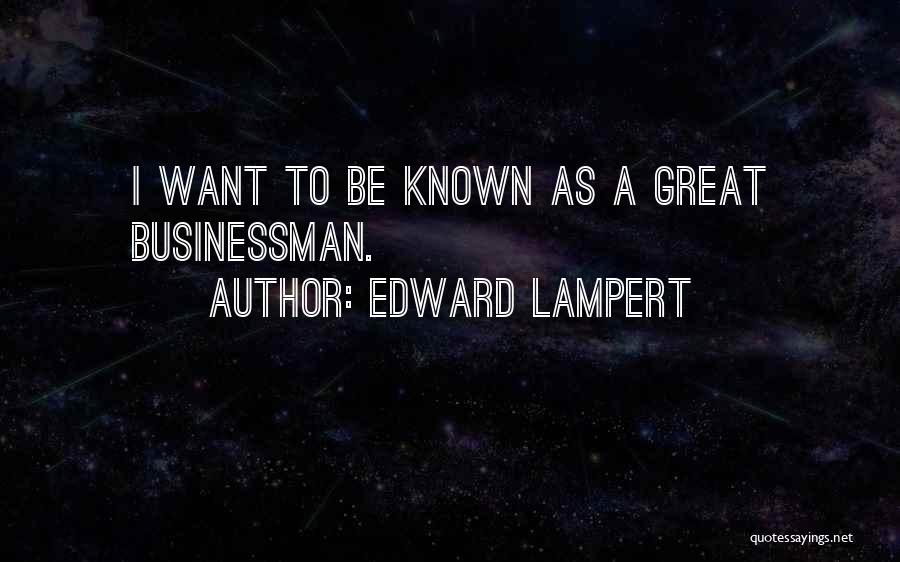 Edward Lampert Quotes: I Want To Be Known As A Great Businessman.