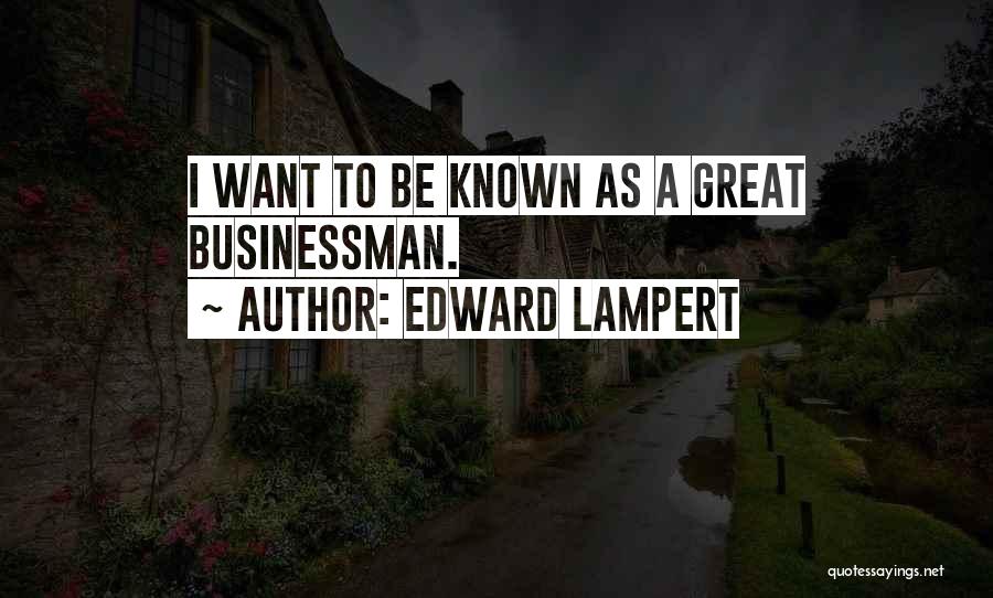 Edward Lampert Quotes: I Want To Be Known As A Great Businessman.