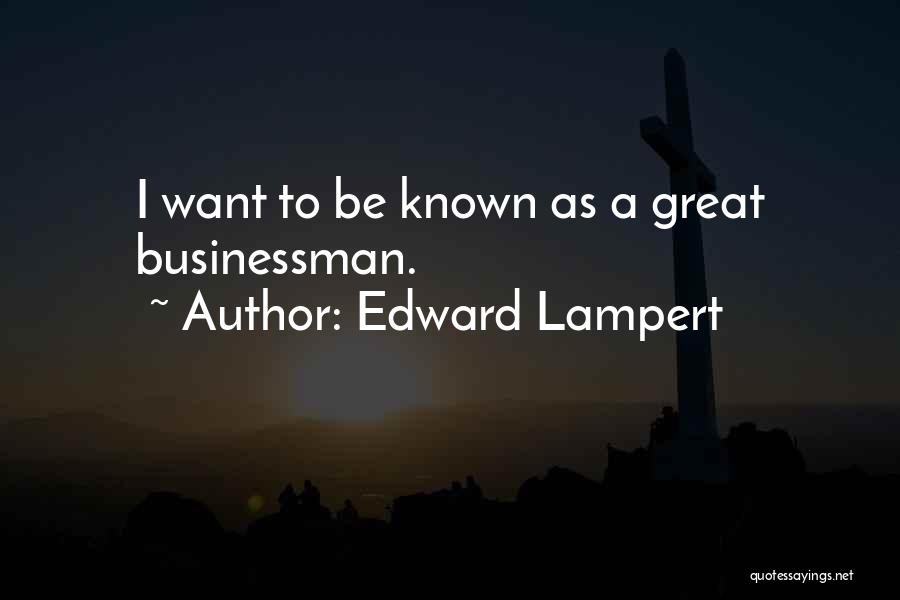 Edward Lampert Quotes: I Want To Be Known As A Great Businessman.